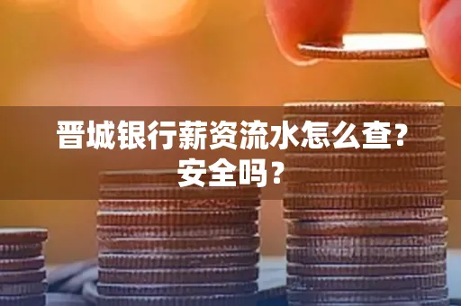 晋城银行薪资流水怎么查?安全吗?