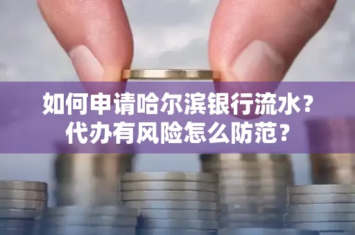 如何申请哈尔滨银行流水?代办有风险怎么防范?