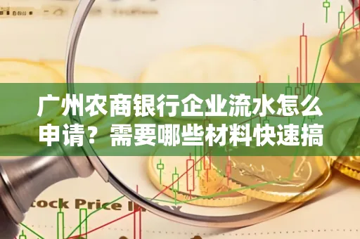 广州农商银行企业流水怎么申请?需要哪些材料快速搞定?