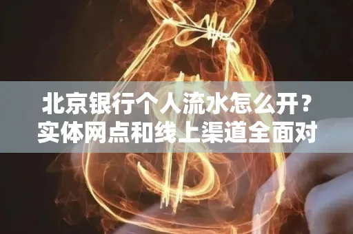 北京银行个人流水怎么开?实体网点和线上渠道全面对比,这些坑千万别踩