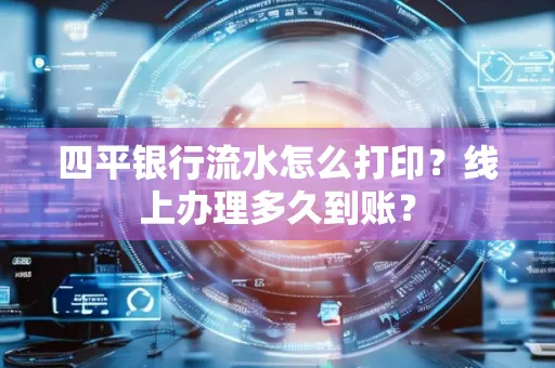 四平银行流水怎么打印?线上办理多久到账?