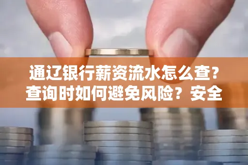 通辽银行薪资流水怎么查?查询时如何避免风险?安全方法揭秘!