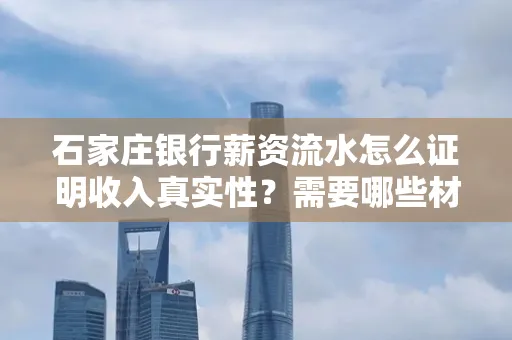 石家庄银行薪资流水怎么证明收入真实性?需要哪些材料快速通过审核?