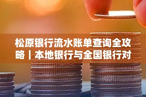 松原银行流水账单查询全攻略|本地银行与全国银行对比指南