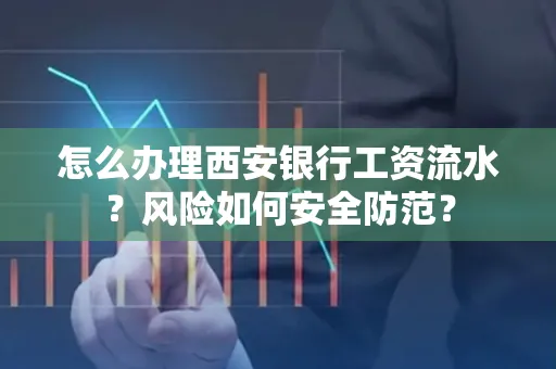 怎么办理西安银行工资流水?风险如何安全防范?
