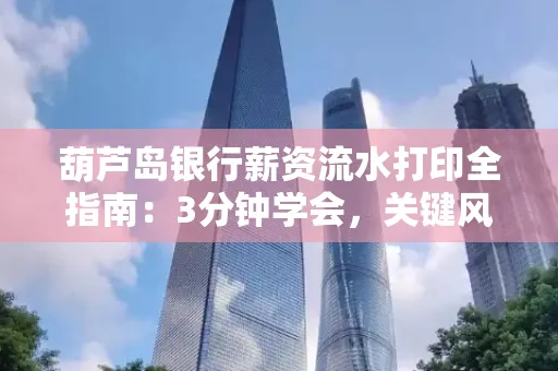 葫芦岛银行薪资流水打印全指南:3分钟学会,关键风险这样避