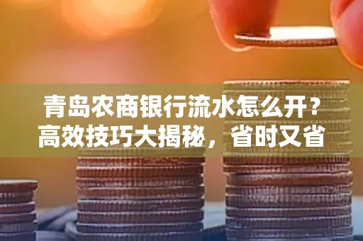 青岛农商银行流水怎么开?高效技巧大揭秘,省时又省心!