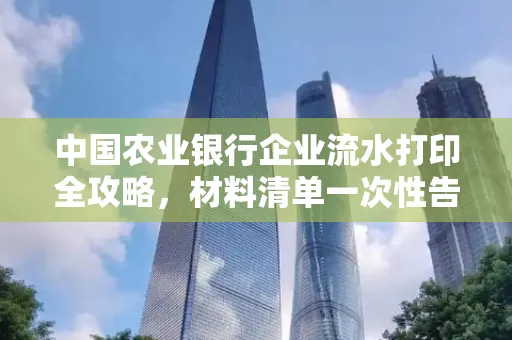 中国农业银行企业流水打印全攻略,材料清单一次性告诉你