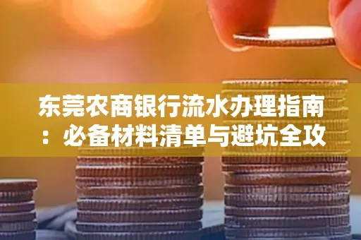东莞农商银行流水办理指南:必备材料清单与避坑全攻略