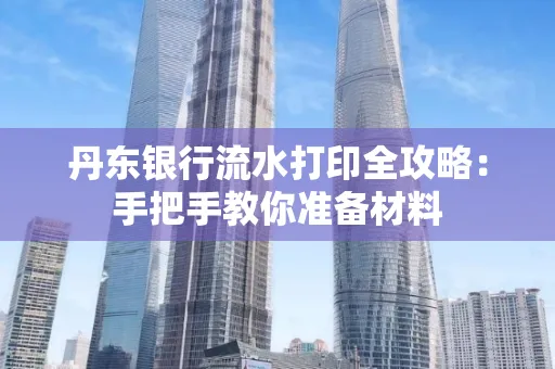 丹东银行流水打印全攻略:手把手教你准备材料