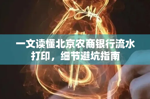 一文读懂北京农商银行流水打印,细节避坑指南